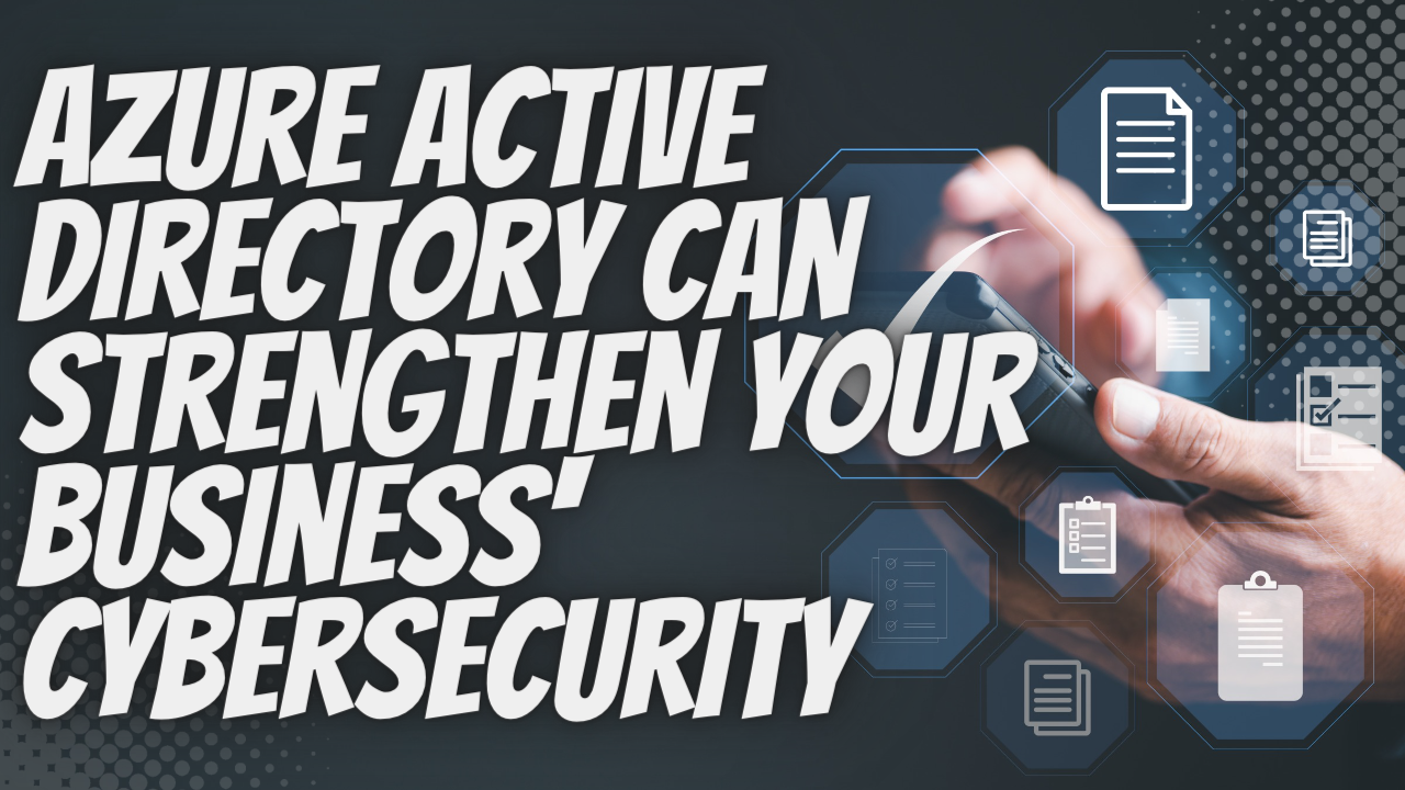 Azure Active Directory Can Strengthen Your Business' Cybersecurity