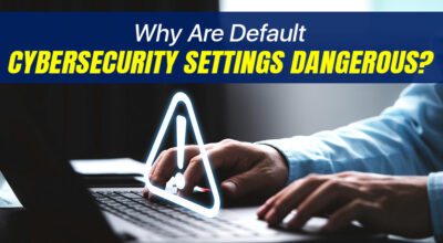 Why Are Default Cybersecurity Settings Dangerous?