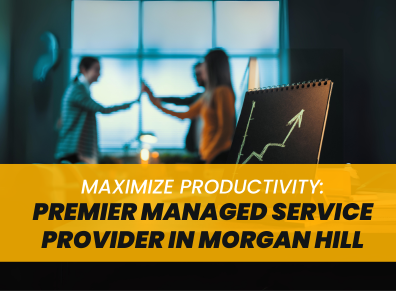 Maximize Productivity: Premier Managed Service Provider in Morgan Hill